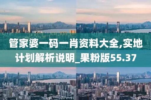 管家婆一碼一肖資料大全,實地計劃解析說明_果粉版55.37