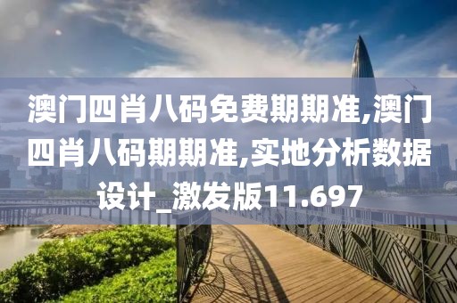 澳門四肖八碼免費期期準,澳門四肖八碼期期準,實地分析數據設計_激發版11.697