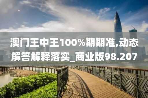 澳門王中王100%期期準,動態解答解釋落實_商業版98.207