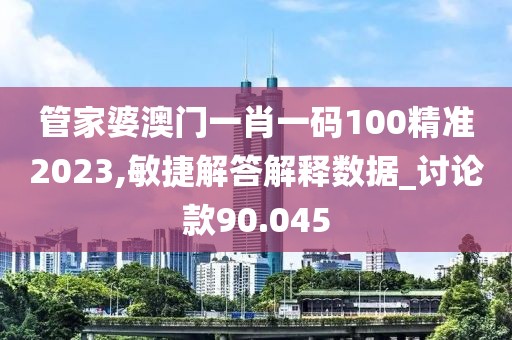 管家婆澳門一肖一碼100精準2023,敏捷解答解釋數據_討論款90.045