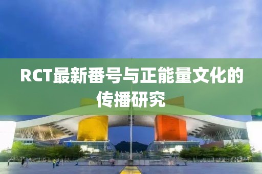 RCT最新番號與正能量文化的傳播研究