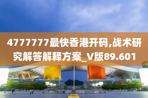 4777777最快香港開碼,戰術研究解答解釋方案_V版89.601