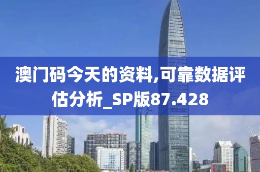 澳門碼今天的資料,可靠數據評估分析_SP版87.428