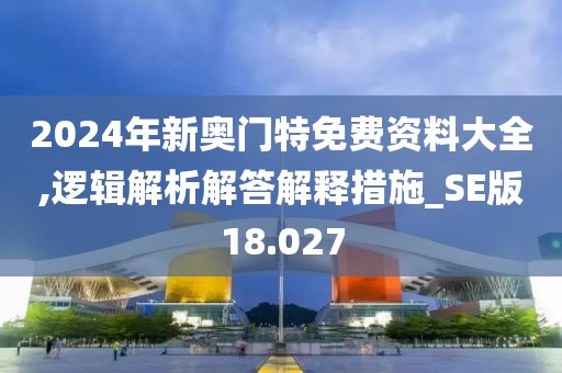 2024年新奧門特免費資料大全,邏輯解析解答解釋措施_SE版18.027