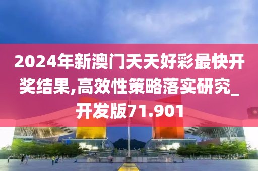 2024年新澳門夭夭好彩最快開獎結果,高效性策略落實研究_開發版71.901