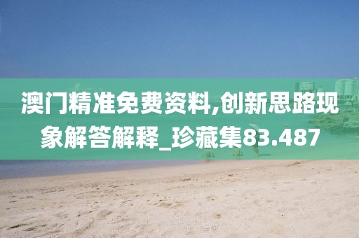 澳門精準免費資料,創新思路現象解答解釋_珍藏集83.487