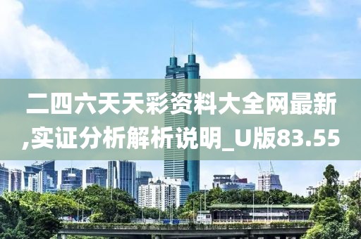二四六天天彩資料大全網最新,實證分析解析說明_U版83.55