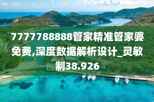 7777788888管家精準管家婆免費,深度數據解析設計_靈敏制38.926