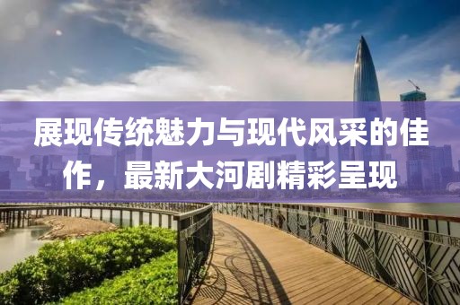 展現傳統魅力與現代風采的佳作，最新大河劇精彩呈現