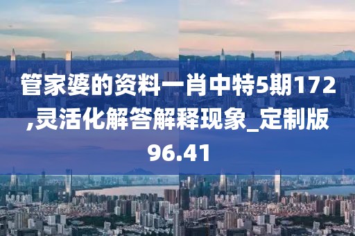 管家婆的資料一肖中特5期172,靈活化解答解釋現象_定制版96.41
