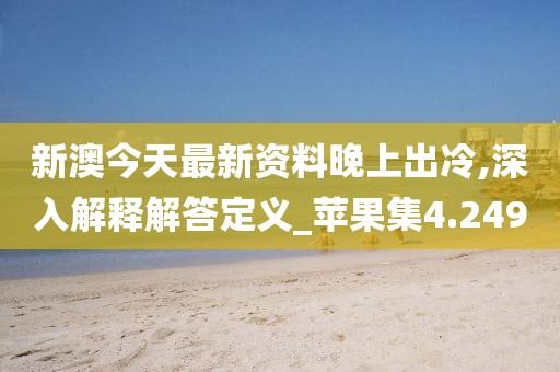 新澳今天最新資料晚上出冷,深入解釋解答定義_蘋果集4.249