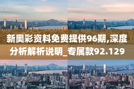 新奧彩資料免費提供96期,深度分析解析說明_專屬款92.129