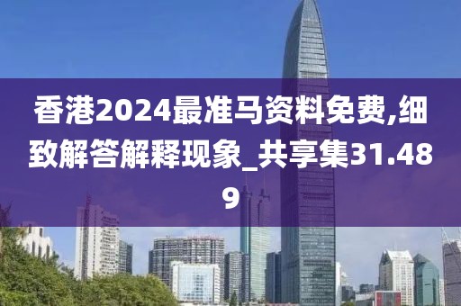 香港2024最準馬資料免費,細致解答解釋現象_共享集31.489