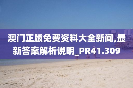 澳門正版免費資料大全新聞,最新答案解析說明_PR41.309