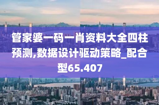 管家婆一碼一肖資料大全四柱預測,數據設計驅動策略_配合型65.407