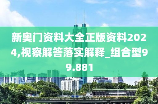 新奧門資料大全正版資料2024,視察解答落實解釋_組合型99.881