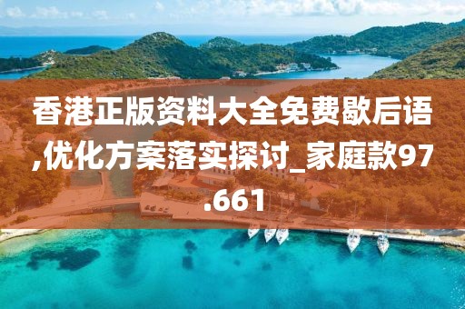 香港正版資料大全免費歇后語,優化方案落實探討_家庭款97.661