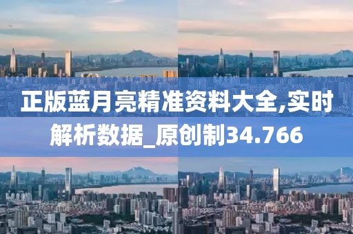 正版藍月亮精準資料大全,實時解析數據_原創制34.766