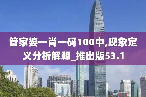 管家婆一肖一碼100中,現象定義分析解釋_推出版53.1