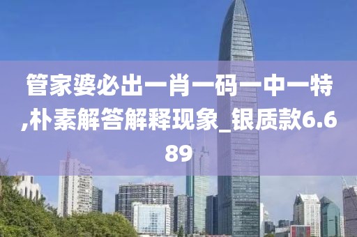 管家婆必出一肖一碼一中一特,樸素解答解釋現象_銀質款6.689