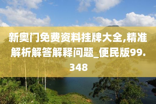 新奧門免費資料掛牌大全,精準解析解答解釋問題_便民版99.348