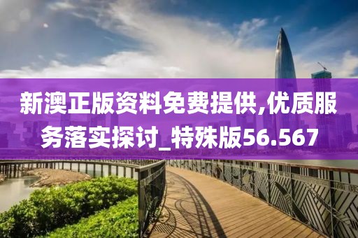 新澳正版資料免費提供,優質服務落實探討_特殊版56.567