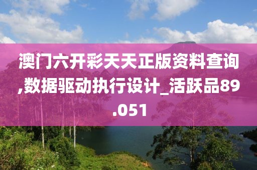 澳門六開彩天天正版資料查詢,數據驅動執行設計_活躍品89.051