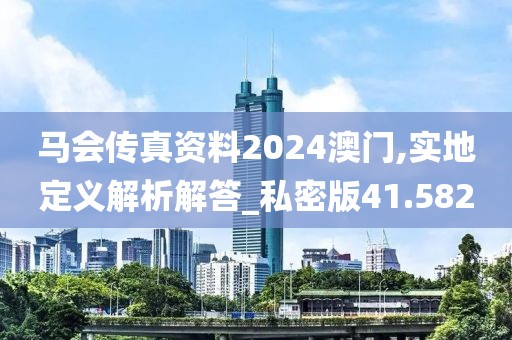 馬會傳真資料2024澳門,實地定義解析解答_私密版41.582