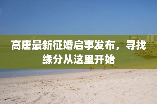 高唐最新征婚啟事發布，尋找緣分從這里開始