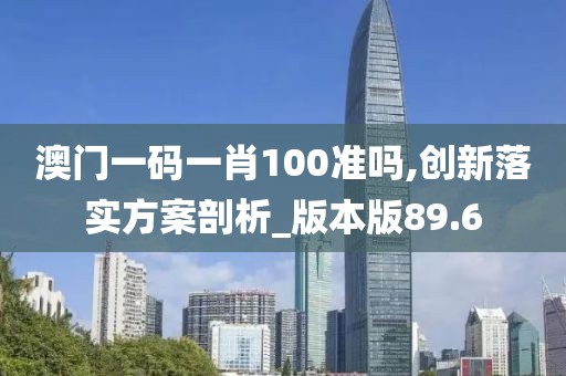 澳門一碼一肖100準嗎,創新落實方案剖析_版本版89.6