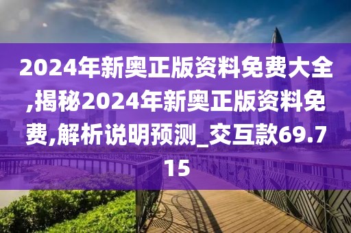 2024年新奧正版資料免費大全,揭秘2024年新奧正版資料免費,解析說明預測_交互款69.715