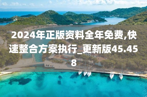 2024年正版資料全年免費,快速整合方案執行_更新版45.458