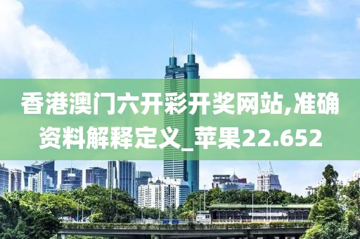 香港澳門六開彩開獎網站,準確資料解釋定義_蘋果22.652
