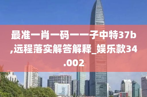 最準一肖一碼一一子中特37b,遠程落實解答解釋_娛樂款34.002
