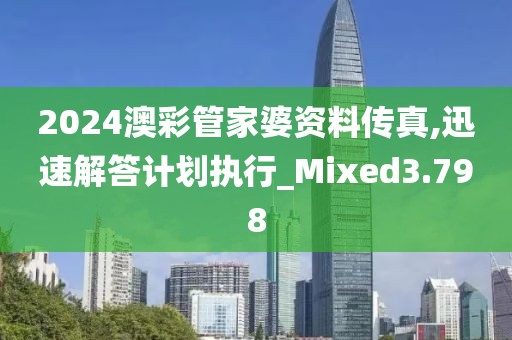 2024澳彩管家婆資料傳真,迅速解答計劃執行_Mixed3.798