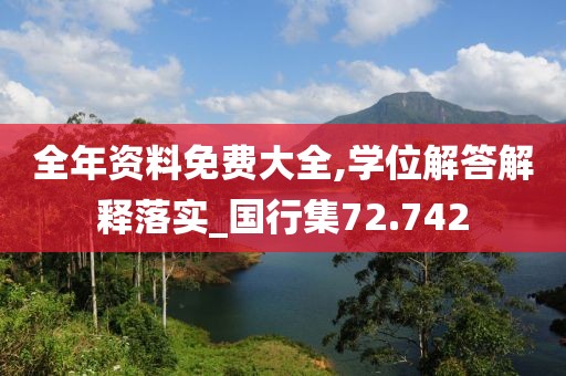全年資料免費大全,學位解答解釋落實_國行集72.742