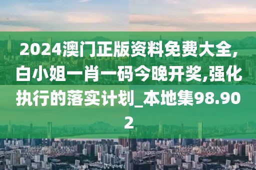2024澳門正版資料免費大全,白小姐一肖一碼今晚開獎,強化執行的落實計劃_本地集98.902