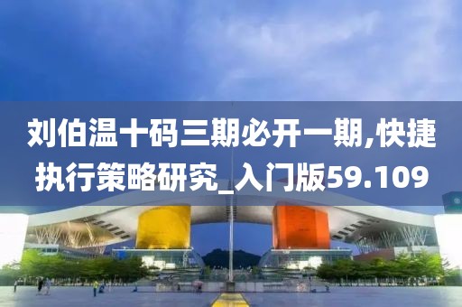 劉伯溫十碼三期必開一期,快捷執行策略研究_入門版59.109