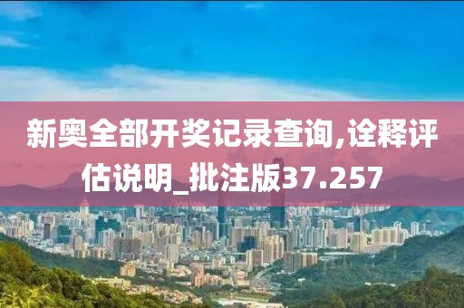 新奧全部開獎記錄查詢,詮釋評估說明_批注版37.257