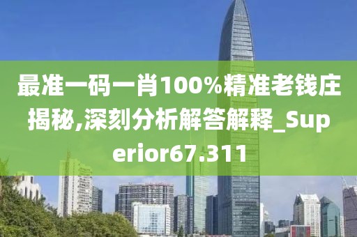 最準一碼一肖100%精準老錢莊揭秘,深刻分析解答解釋_Superior67.311