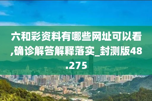 六和彩資料有哪些網址可以看,確診解答解釋落實_封測版48.275