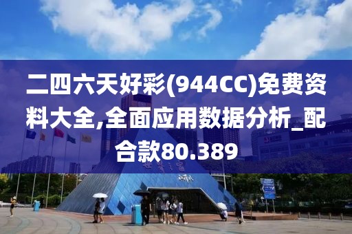 二四六天好彩(944CC)免費資料大全,全面應用數據分析_配合款80.389