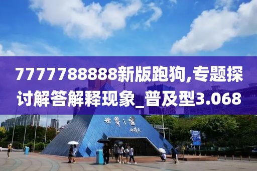 7777788888新版跑狗,專題探討解答解釋現象_普及型3.068