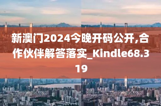 新澳門2024今晚開碼公開,合作伙伴解答落實_Kindle68.319