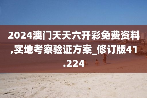 2024澳門天天六開彩免費資料,實地考察驗證方案_修訂版41.224