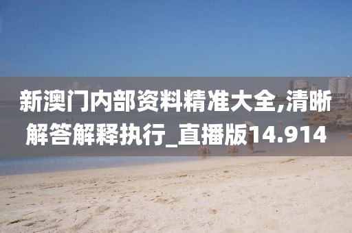 新澳門內部資料精準大全,清晰解答解釋執行_直播版14.914