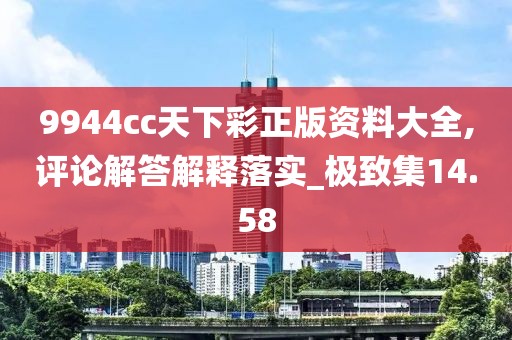9944cc天下彩正版資料大全,評論解答解釋落實_極致集14.58