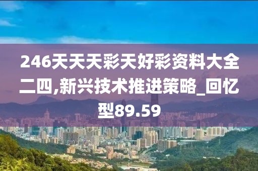 246天天天彩天好彩資料大全二四,新興技術推進策略_回憶型89.59