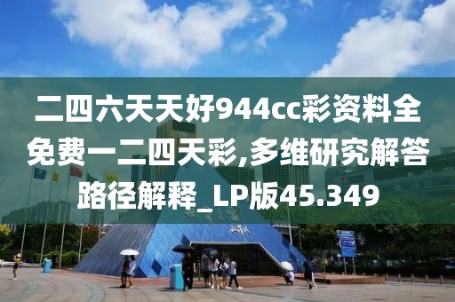 二四六天天好944cc彩資料全免費一二四天彩,多維研究解答路徑解釋_LP版45.349