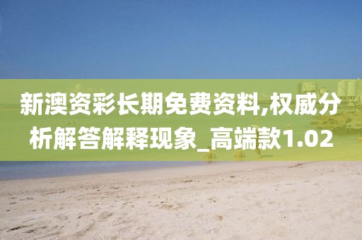 新澳資彩長期免費資料,權威分析解答解釋現象_高端款1.02